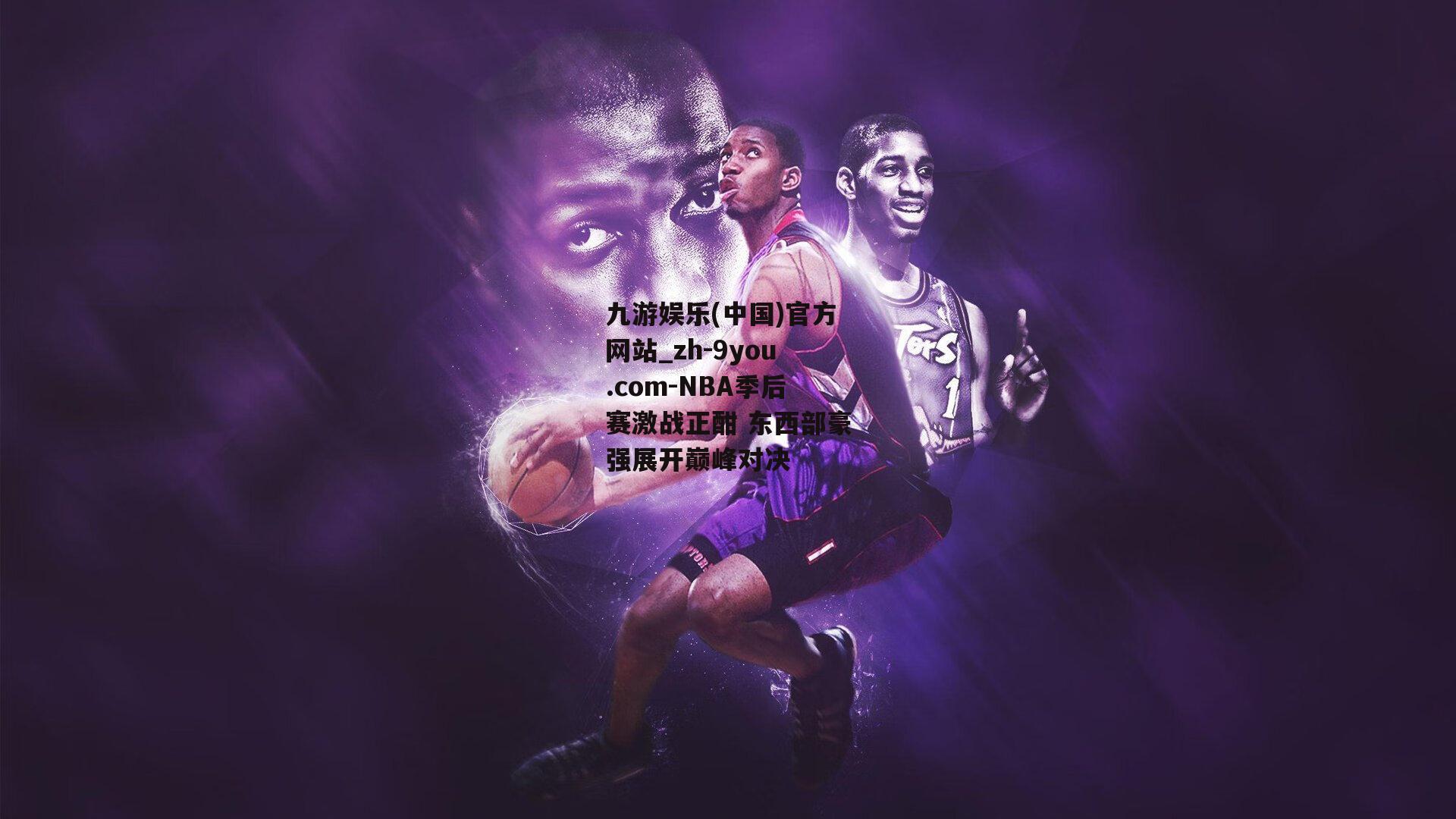 NBA季后赛激战正酣 东西部豪强展开巅峰对决