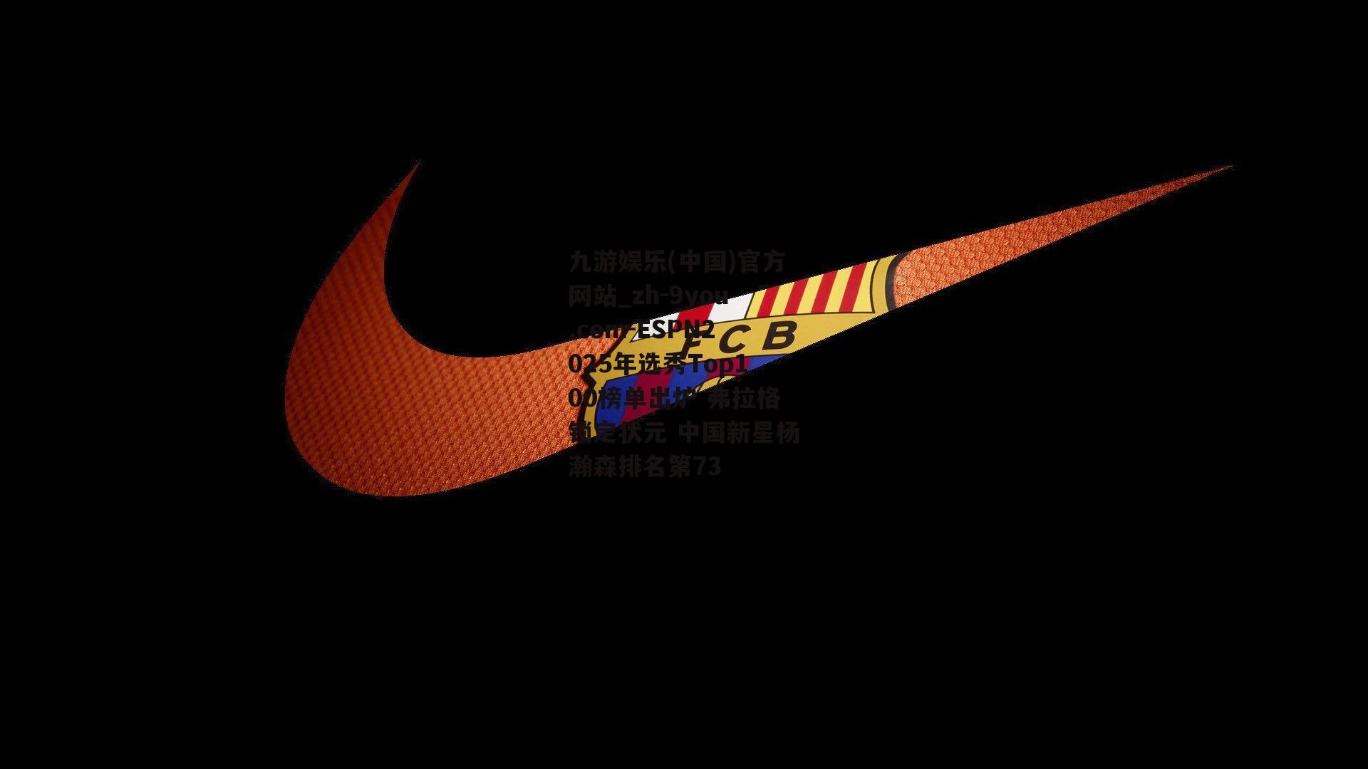 ESPN2025年选秀Top100榜单出炉 弗拉格锁定状元 中国新星杨瀚森排名第73