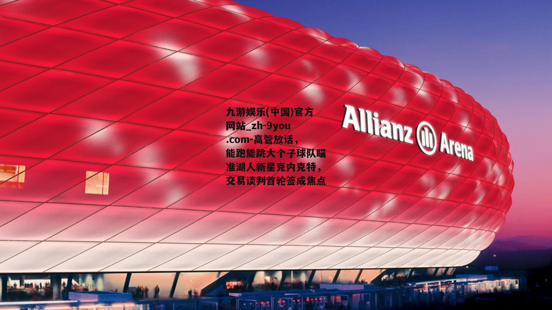 高管放话，能跑能跳大个子球队瞄准湖人新星克内克特，交易谈判首轮签成焦点