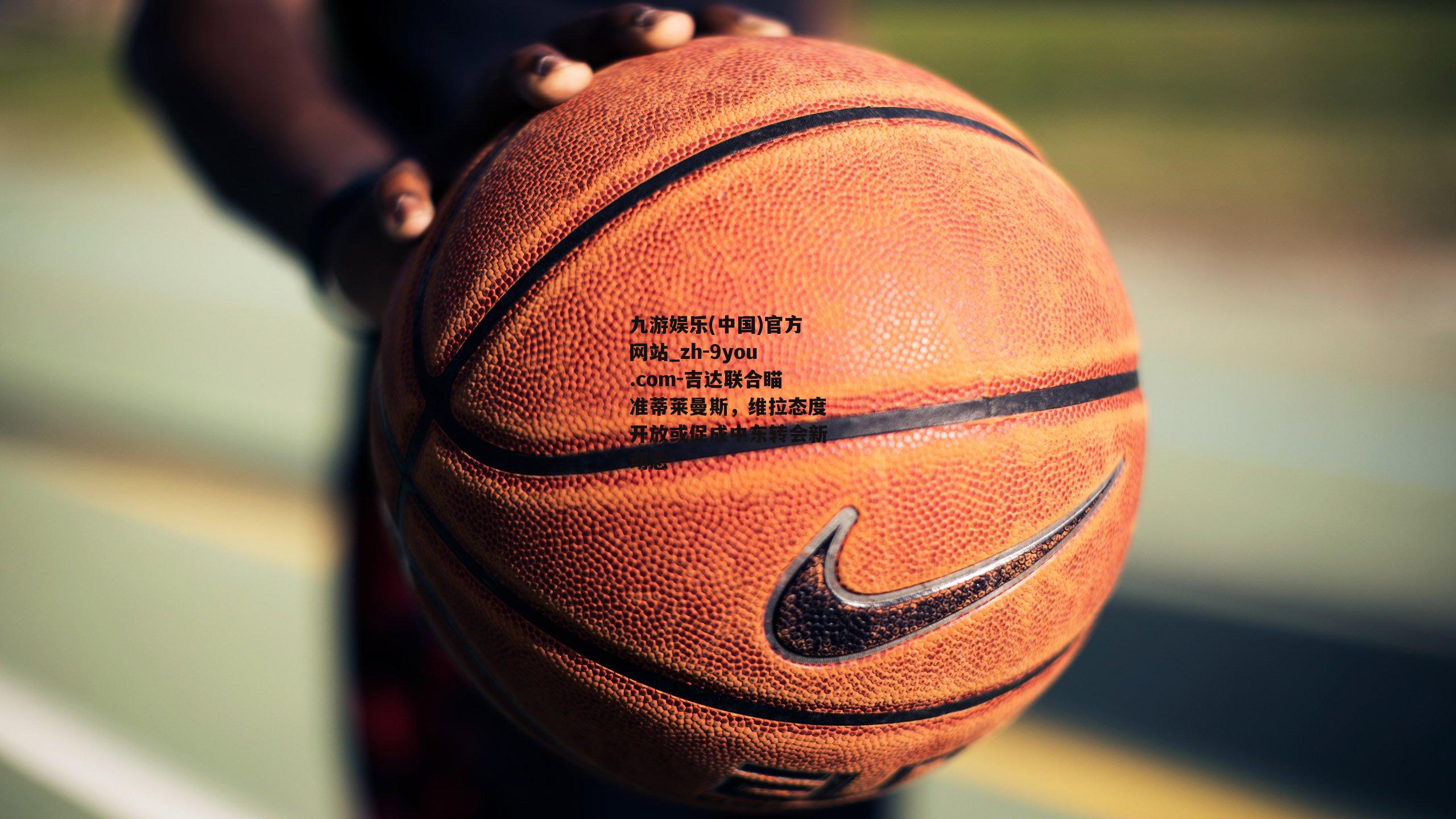 吉达联合瞄准蒂莱曼斯，维拉态度开放或促成中东转会新动态